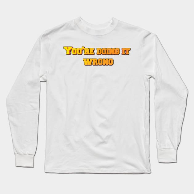 You're Doing It Wrong Long Sleeve T-Shirt by themodestworm